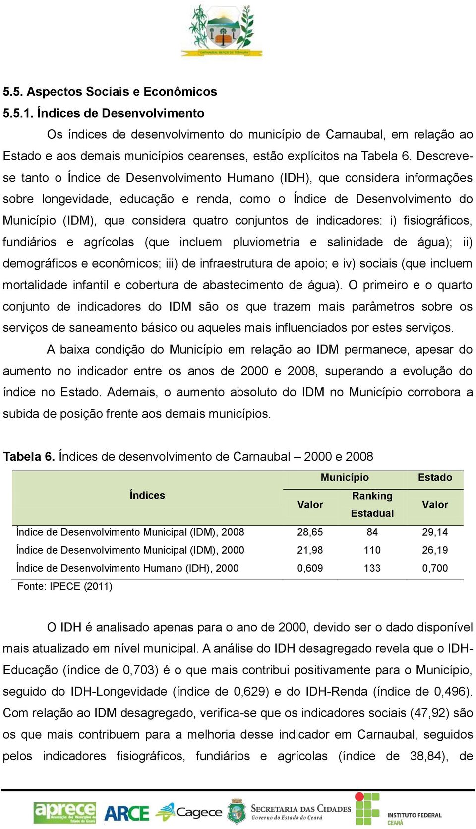 Descrevese tanto o Índice de Desenvolvimento Humano (IDH), que considera informações sobre longevidade, educação e renda, como o Índice de Desenvolvimento do Município (IDM), que considera quatro