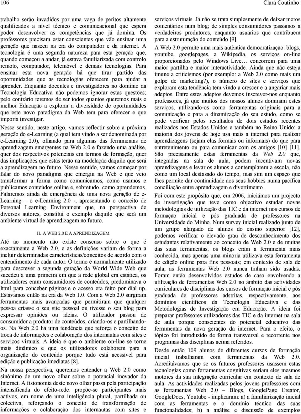 A tecnologia é uma segunda natureza para esta geração que, quando começou a andar, já estava familiarizada com controlo remoto, computador, telemóvel e demais tecnologias.