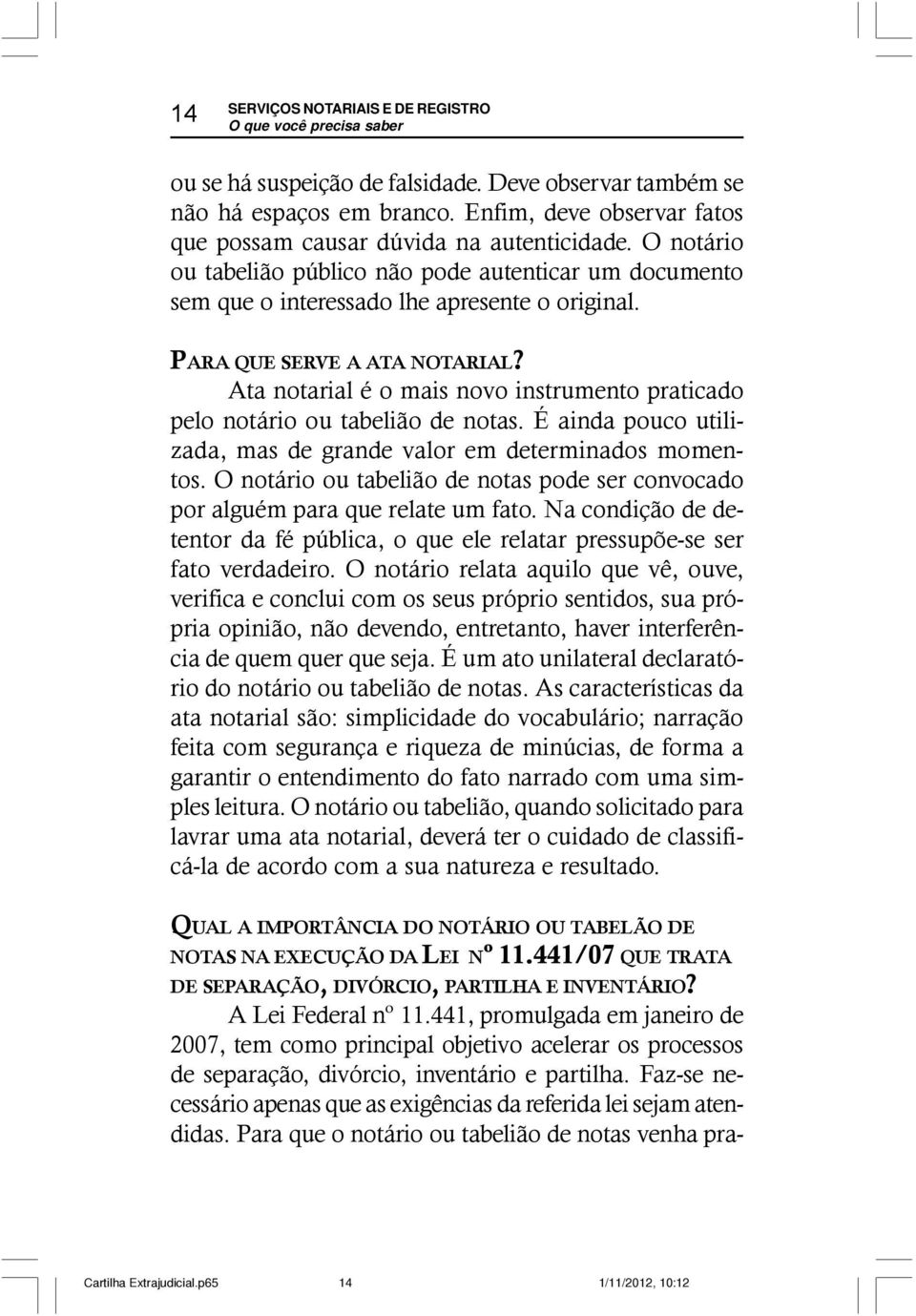 Ata notarial é o mais novo instrumento praticado pelo notário ou tabelião de notas. É ainda pouco utilizada, mas de grande valor em determinados momentos.