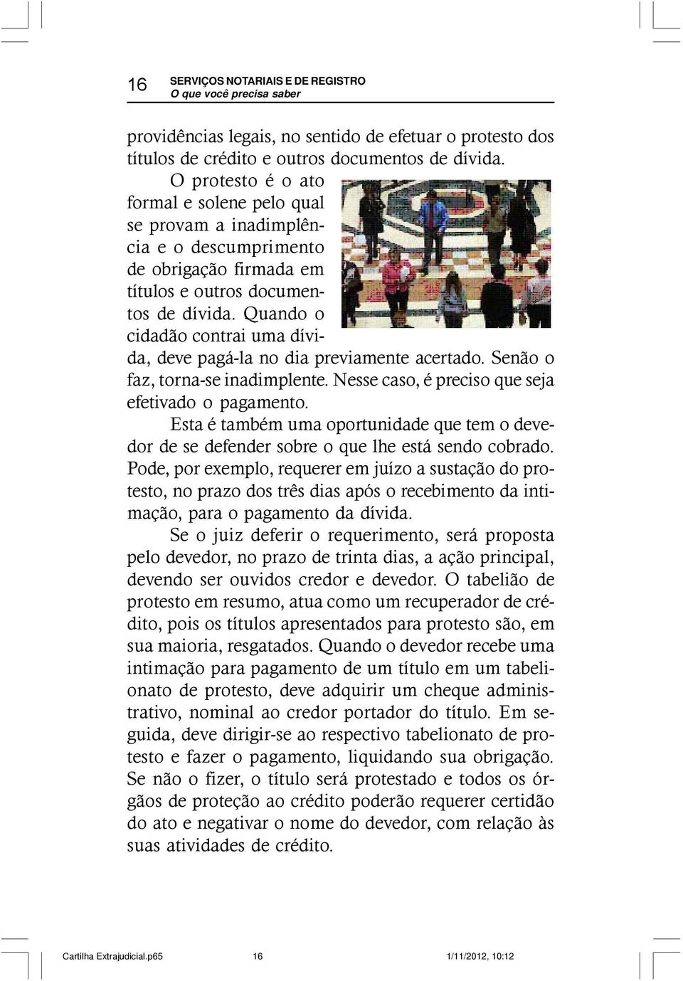 Quando o cidadão contrai uma dívida, deve pagá-la no dia previamente acertado. Senão o faz, torna-se inadimplente. Nesse caso, é preciso que seja efetivado o pagamento.