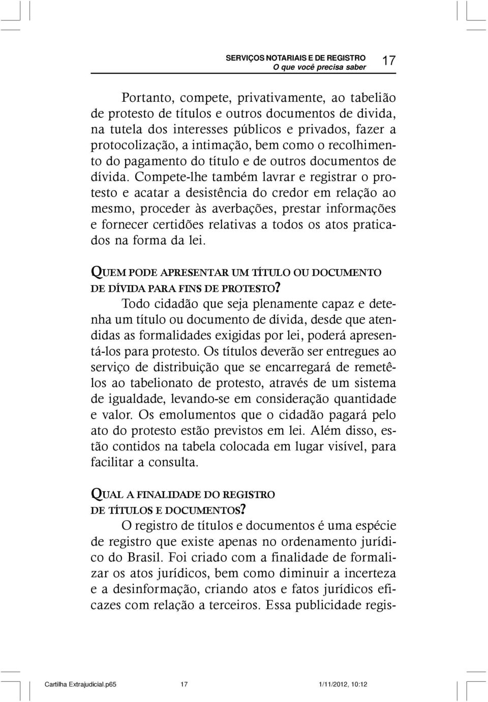 Compete-lhe também lavrar e registrar o protesto e acatar a desistência do credor em relação ao mesmo, proceder às averbações, prestar informações e fornecer certidões relativas a todos os atos