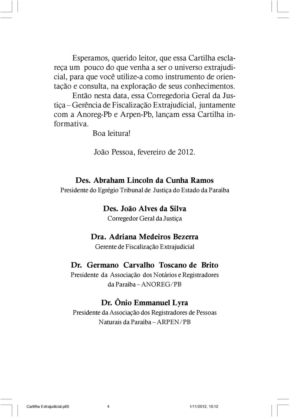 Então nesta data, essa Corregedoria Geral da Justiça Gerência de Fiscalização Extrajudicial, juntamente com a Anoreg-Pb e Arpen-Pb, lançam essa Cartilha informativa. Boa leitura!