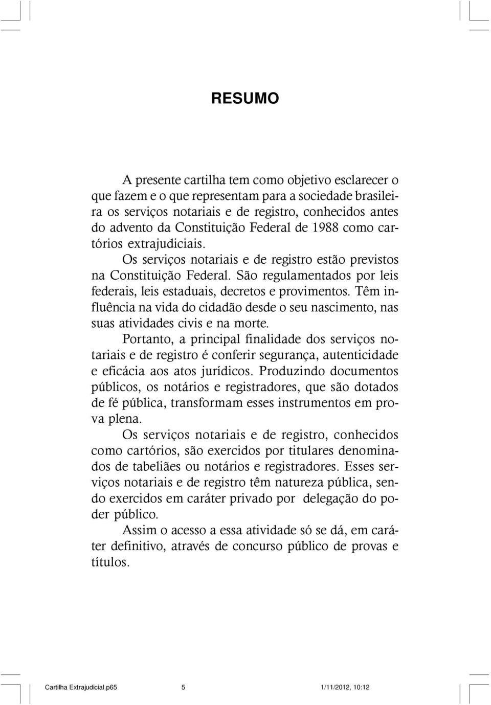 São regulamentados por leis federais, leis estaduais, decretos e provimentos. Têm influência na vida do cidadão desde o seu nascimento, nas suas atividades civis e na morte.