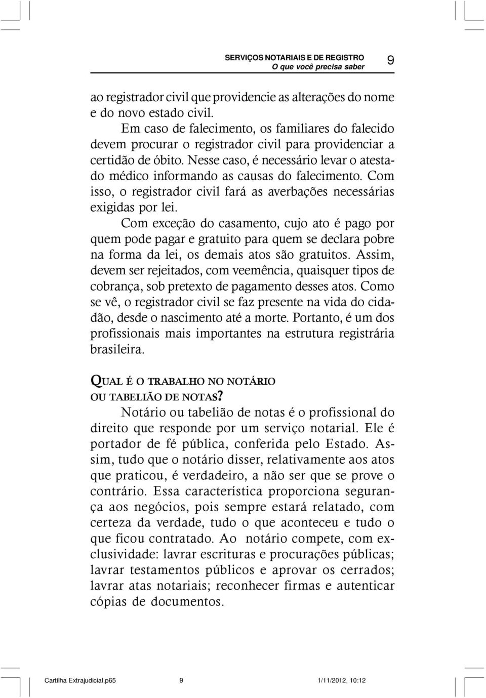 Nesse caso, é necessário levar o atestado médico informando as causas do falecimento. Com isso, o registrador civil fará as averbações necessárias exigidas por lei.