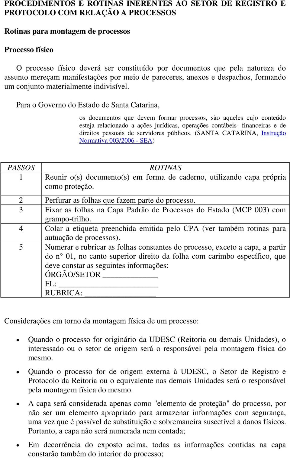 Para o Governo do Estado de Santa Catarina, os documentos que devem formar processos, são aqueles cujo conteúdo esteja relacionado a ações jurídicas, operações contábeis- financeiras e de direitos