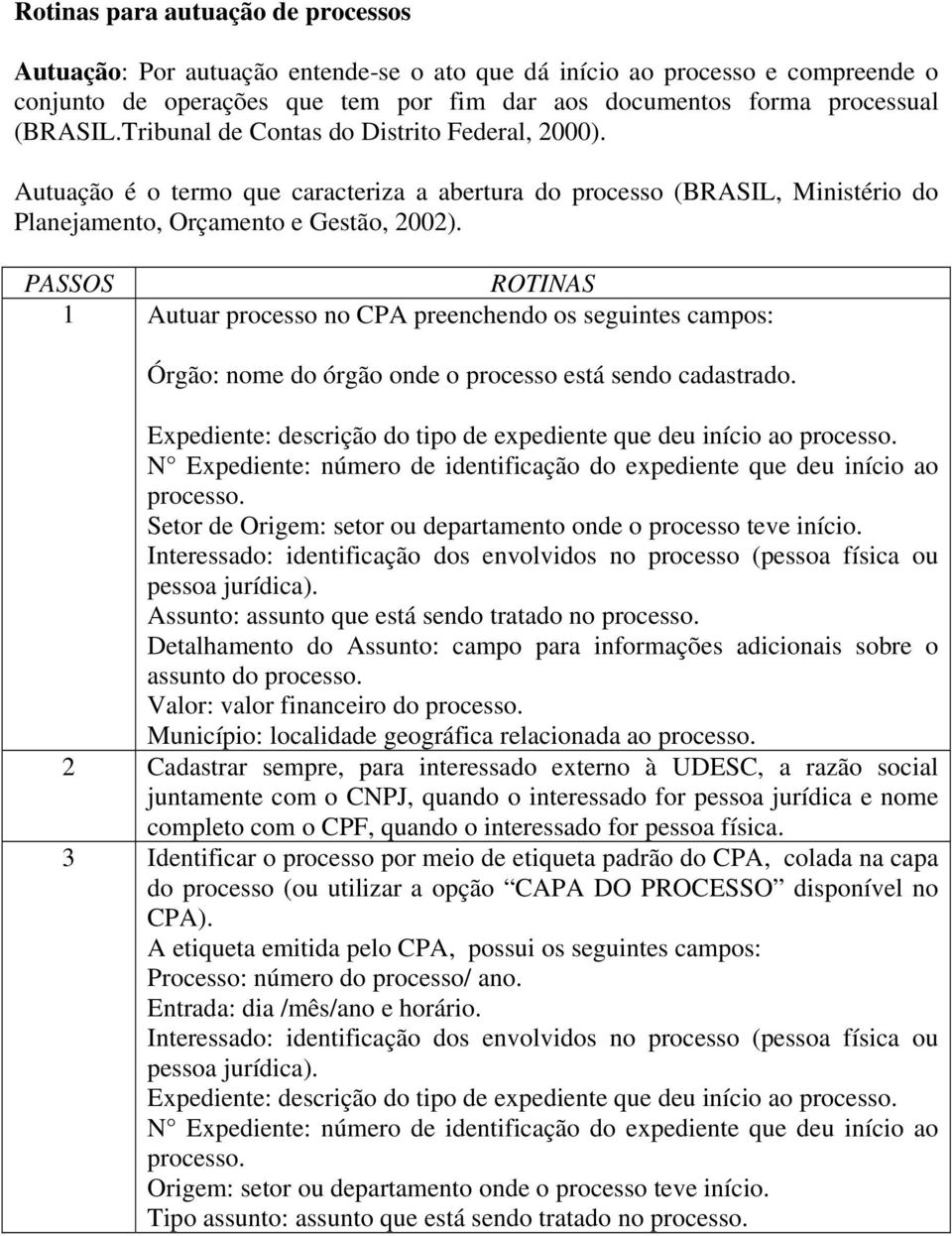 1 Autuar processo no CPA preenchendo os seguintes campos: Órgão: nome do órgão onde o processo está sendo cadastrado. Expediente: descrição do tipo de expediente que deu início ao processo.