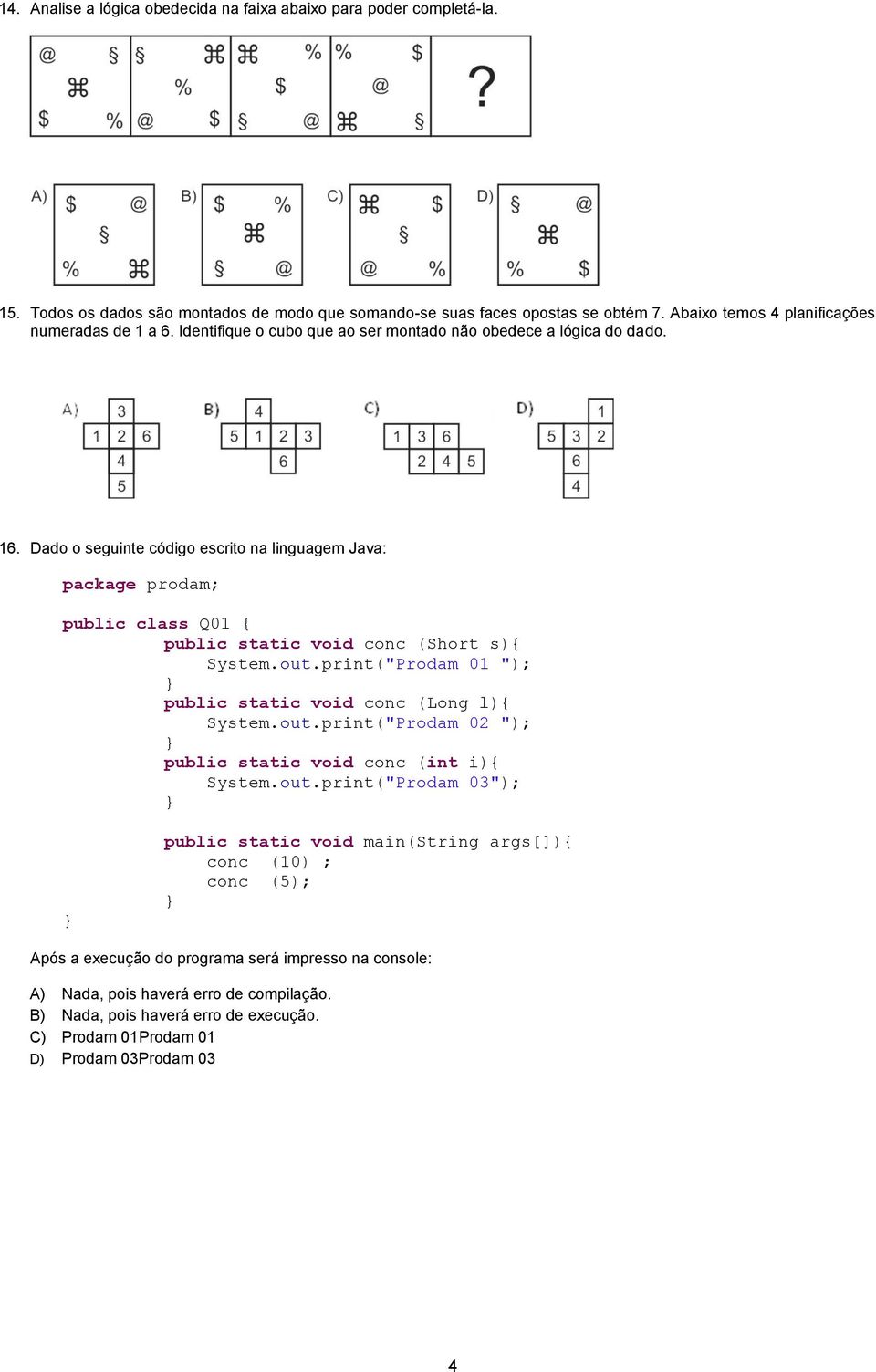 Dado o seguinte código escrito na linguagem Java: public class Q01 public static void conc (Short s) System.out.print("Prodam 01 "); public static void conc (Long l) System.out.print("Prodam 02 "); public static void conc (int i) System.