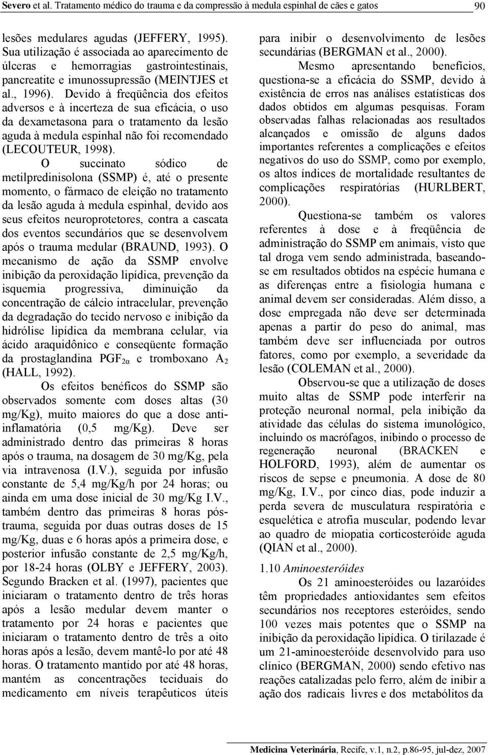 Devido à freqüência dos efeitos adversos e à incerteza de sua eficácia, o uso da dexametasona para o tratamento da lesão aguda à medula espinhal não foi recomendado (LECOUTEUR, 1998).