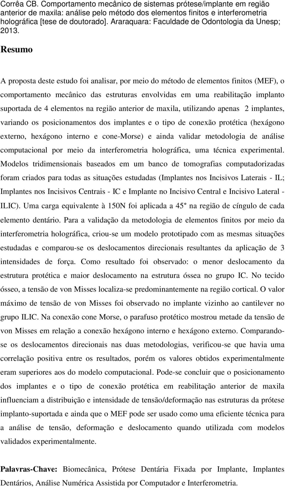 Resumo A proposta deste estudo foi analisar, por meio do método de elementos finitos (MEF), o comportamento mecânico das estruturas envolvidas em uma reabilitação implanto suportada de 4 elementos na