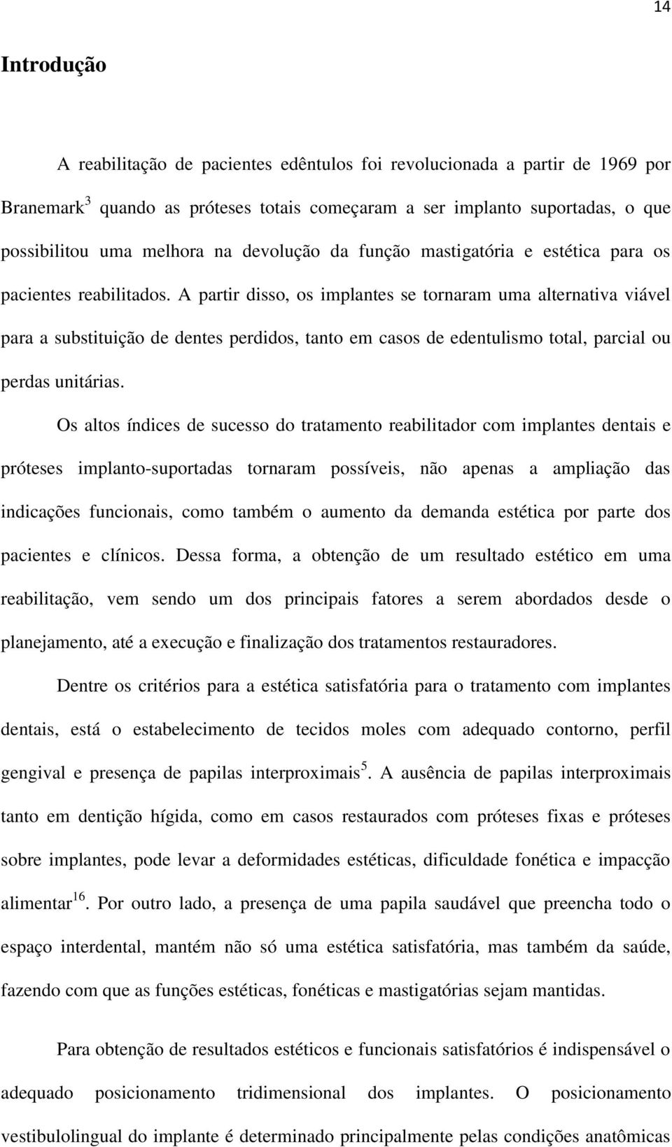 A partir disso, os implantes se tornaram uma alternativa viável para a substituição de dentes perdidos, tanto em casos de edentulismo total, parcial ou perdas unitárias.