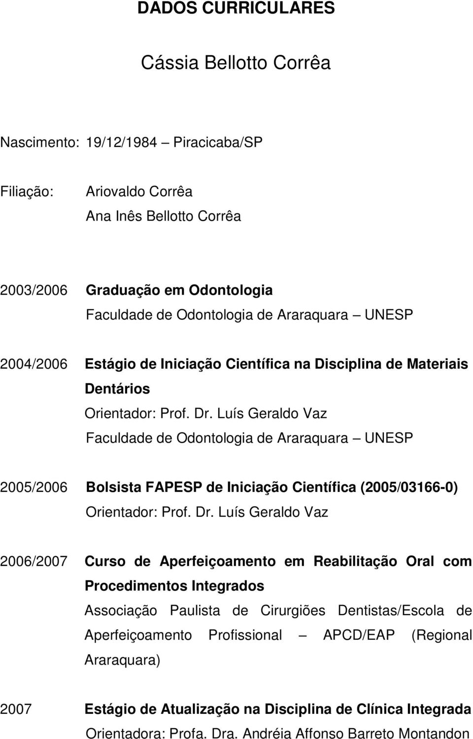 Luís Geraldo Vaz Faculdade de Odontologia de Araraquara UNESP 2005/2006 Bolsista FAPESP de Iniciação Científica (2005/03166-0) Orientador: Prof. Dr.