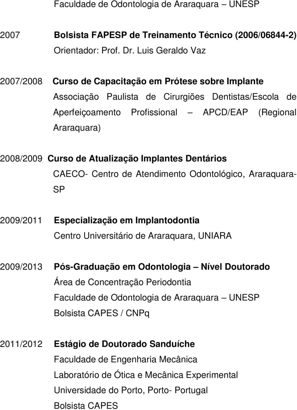 Curso de Atualização Implantes Dentários CAECO- Centro de Atendimento Odontológico, Araraquara- SP 2009/2011 Especialização em Implantodontia Centro Universitário de Araraquara, UNIARA 2009/2013