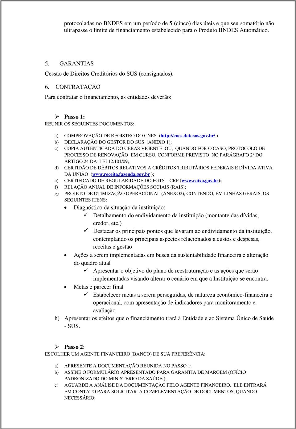 br/ ) b) DECLARAÇÃO DO GESTOR DO SUS (ANEXO 1); c) CÓPIA AUTENTICADA DO CEBAS VIGENTE OU, QUANDO FOR O CASO, PROTOCOLO DE PROCESSO DE RENOVAÇÃO EM CURSO, CONFORME PREVISTO NO PARÁGRAFO 2º DO ARTIGO