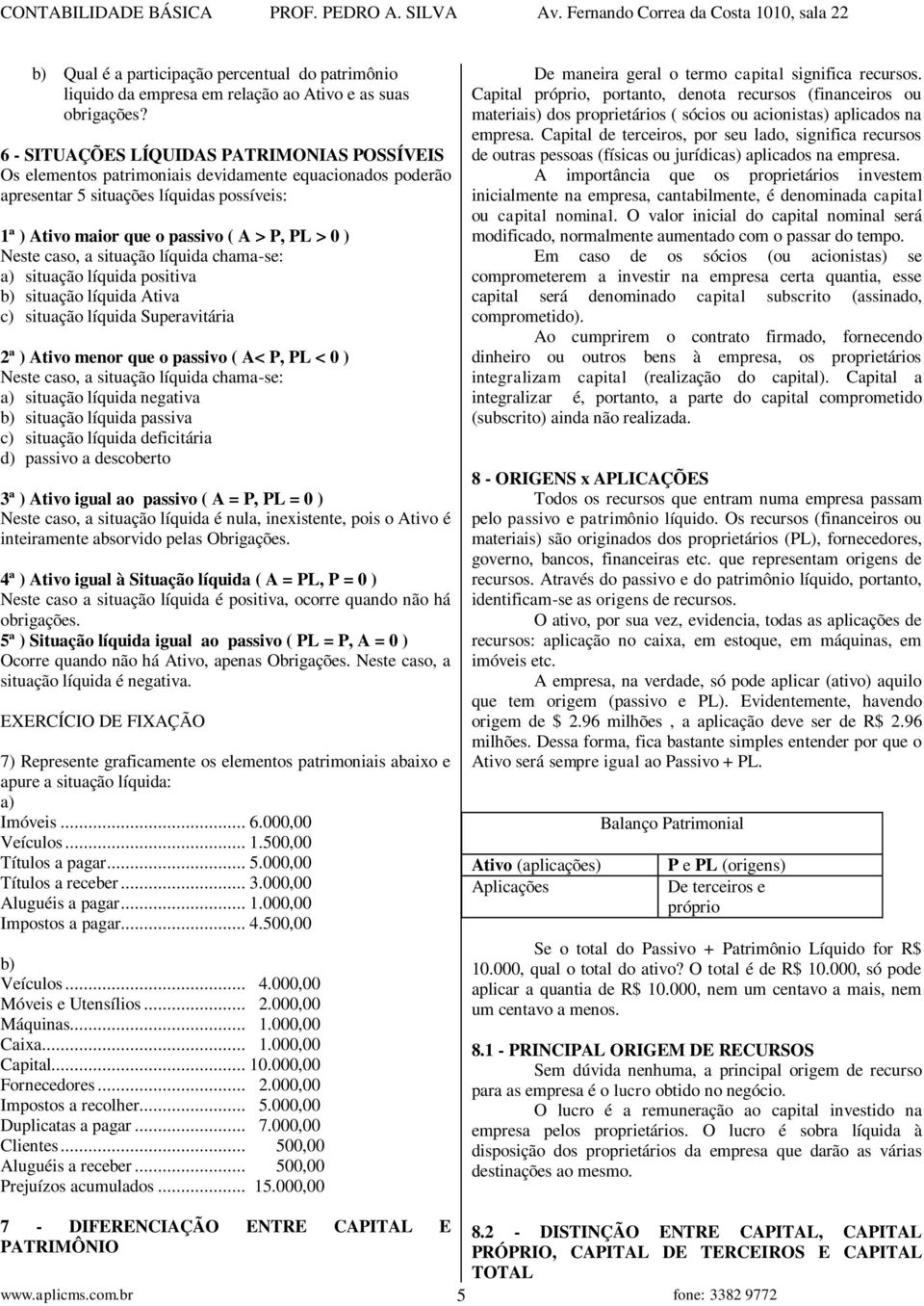 Neste caso, a situação líquida chama-se: a) situação líquida positiva b) situação líquida Ativa c) situação líquida Superavitária 2ª ) Ativo menor que o passivo ( A< P, PL < 0 ) Neste caso, a