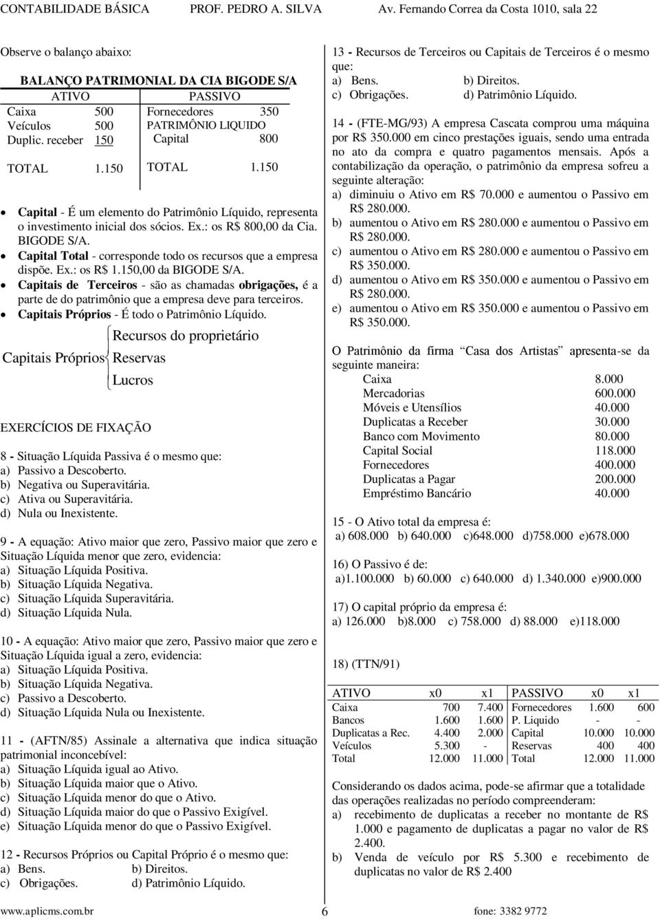 Capital Total - corresponde todo os recursos que a empresa dispõe. Ex.: os R$ 1.150,00 da BIGODE S/A.