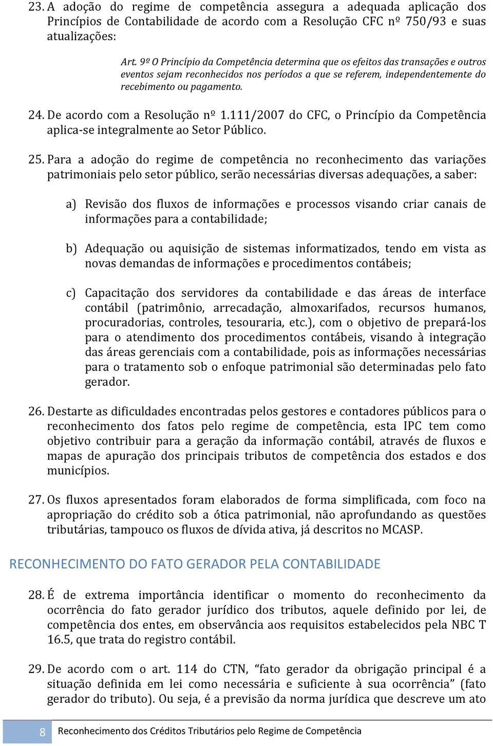 De acordo com a Resolução nº 1.111/2007 do CFC, o Princípio da Competência aplica-se integralmente ao Setor Público. 25.