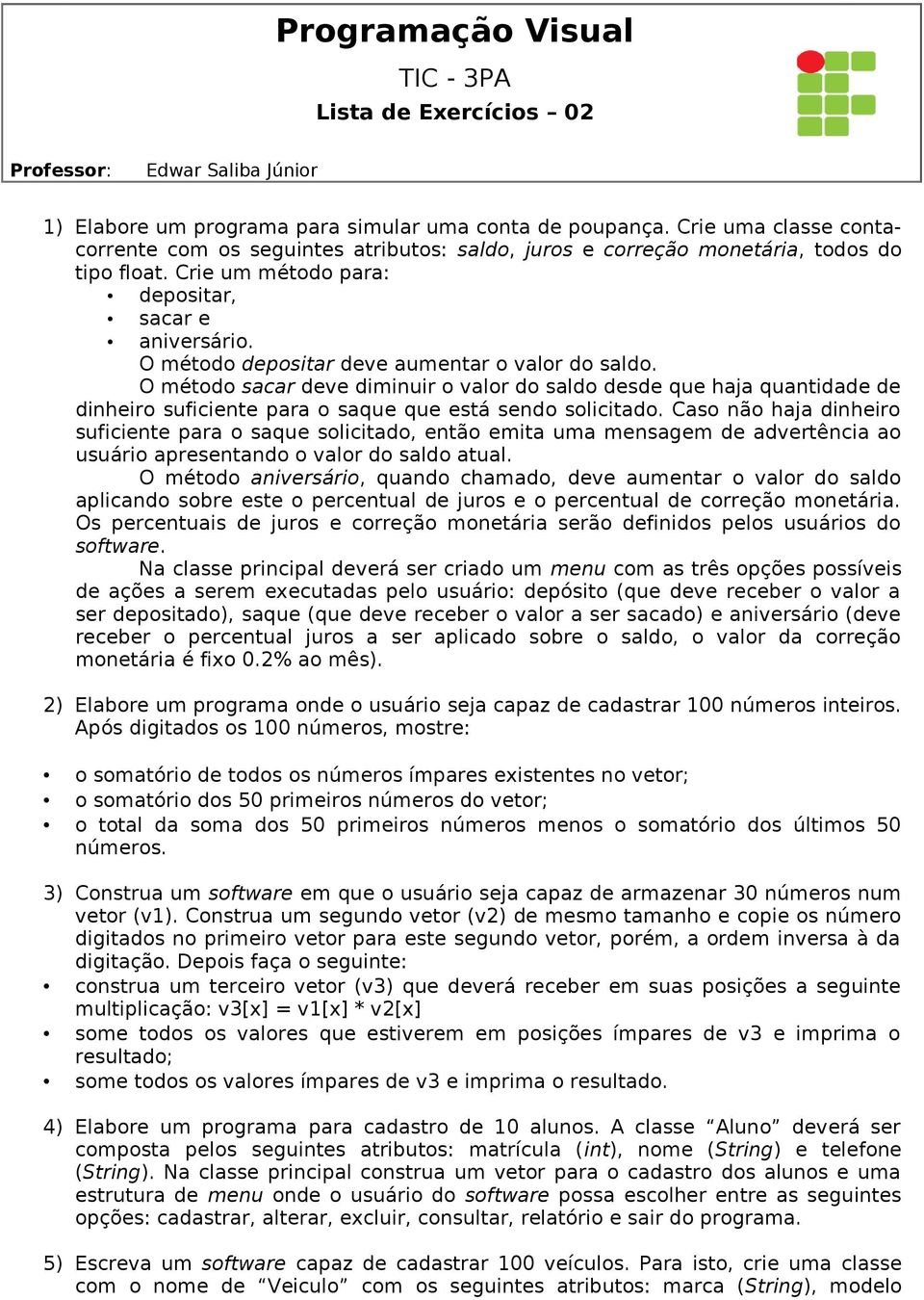 O método depositar deve aumentar o valor do saldo. O método sacar deve diminuir o valor do saldo desde que haja quantidade de dinheiro suficiente para o saque que está sendo solicitado.