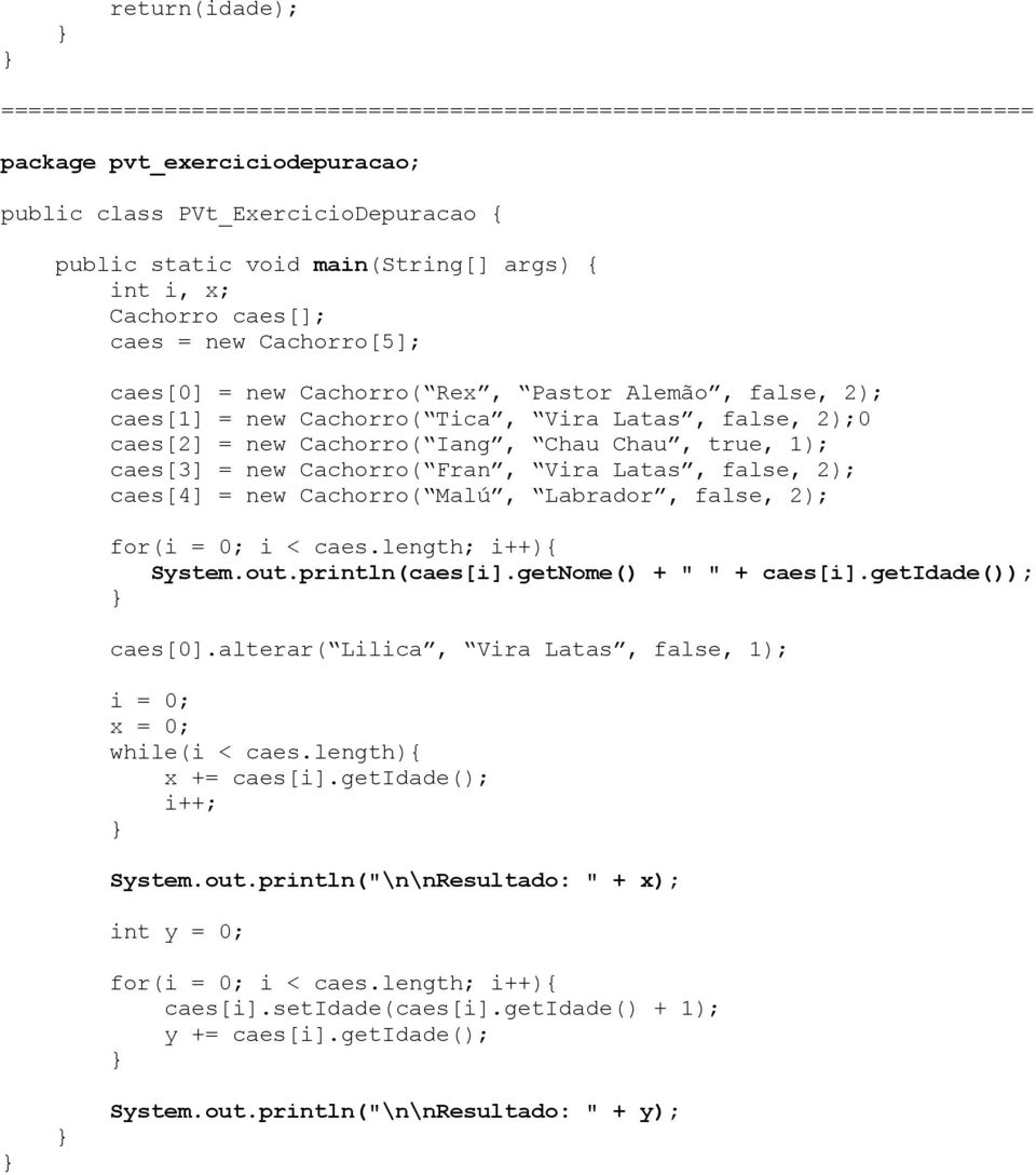 Chau Chau, true, 1); caes[3] = new Cachorro( Fran, Vira Latas, false, 2); caes[4] = new Cachorro( Malú, Labrador, false, 2); for(i = 0; i < caes.length; i++){ System.out.println(caes[i].