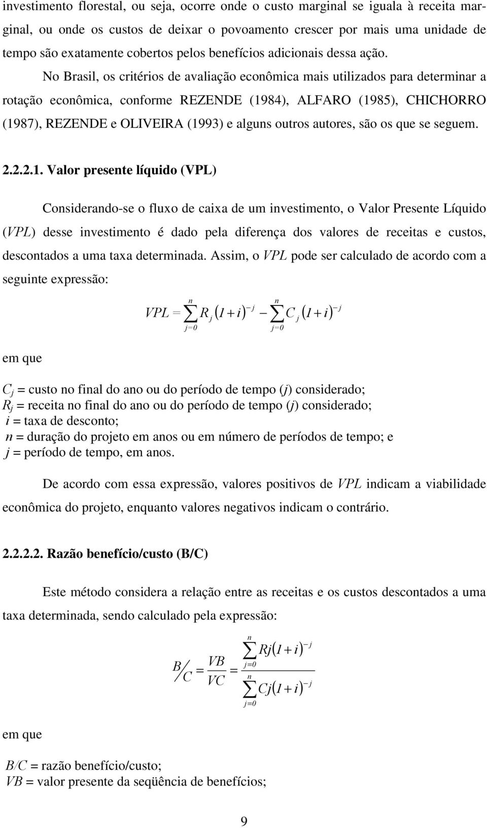 No Brasil, os critérios de avaliação econômica mais utilizados para determinar a rotação econômica, conforme REZENDE (1984), ALFARO (1985), CHICHORRO (1987), REZENDE e OLIVEIRA (1993) e alguns outros