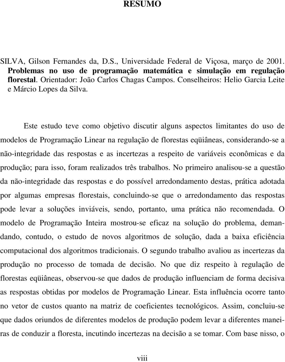 Este estudo teve como objetivo discutir alguns aspectos limitantes do uso de modelos de Programação Linear na regulação de florestas eqüiâneas, considerando-se a não-integridade das respostas e as