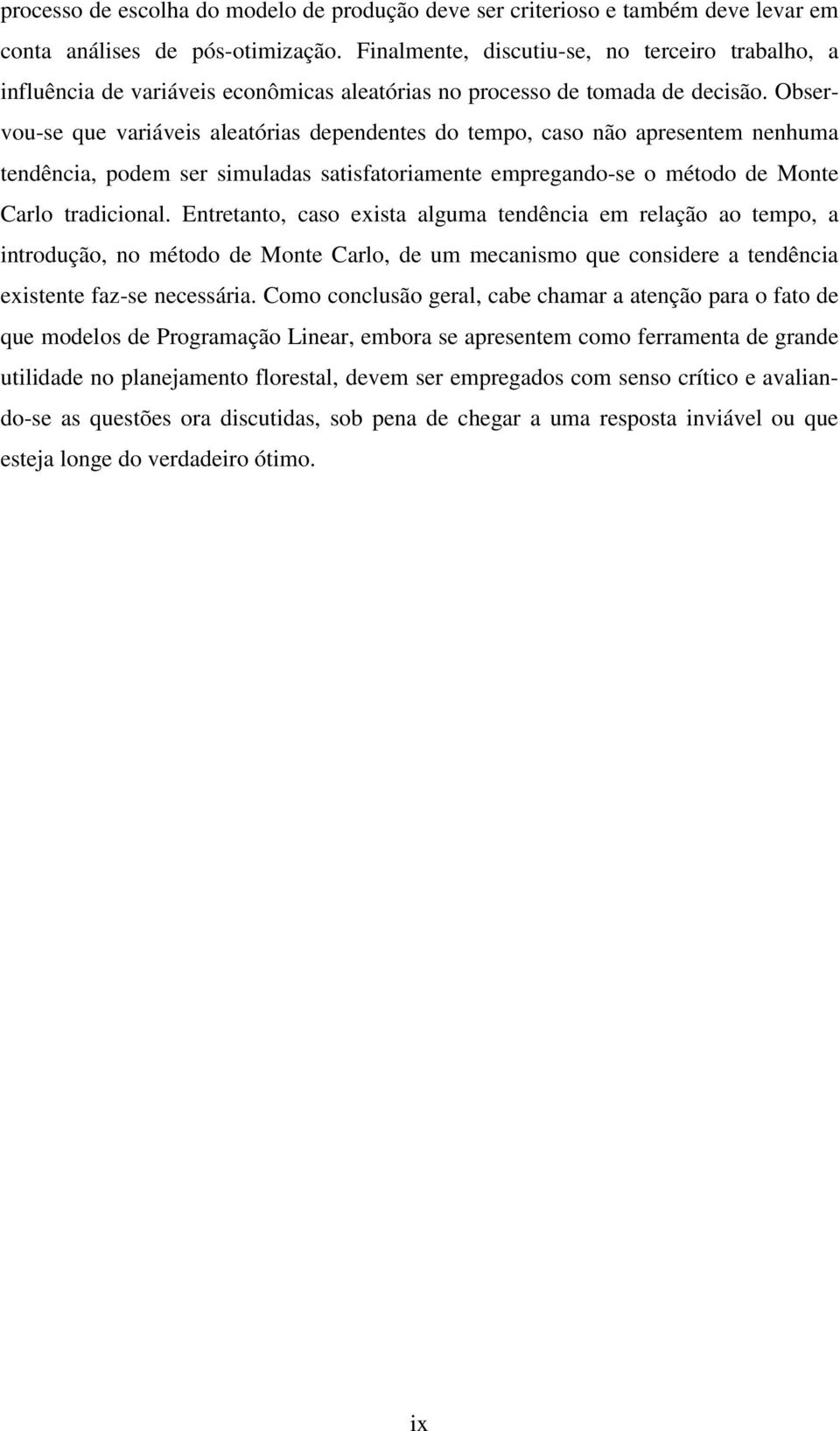 Observou-se que variáveis aleatórias dependentes do tempo, caso não apresentem nenhuma tendência, podem ser simuladas satisfatoriamente empregando-se o método de Monte Carlo tradicional.