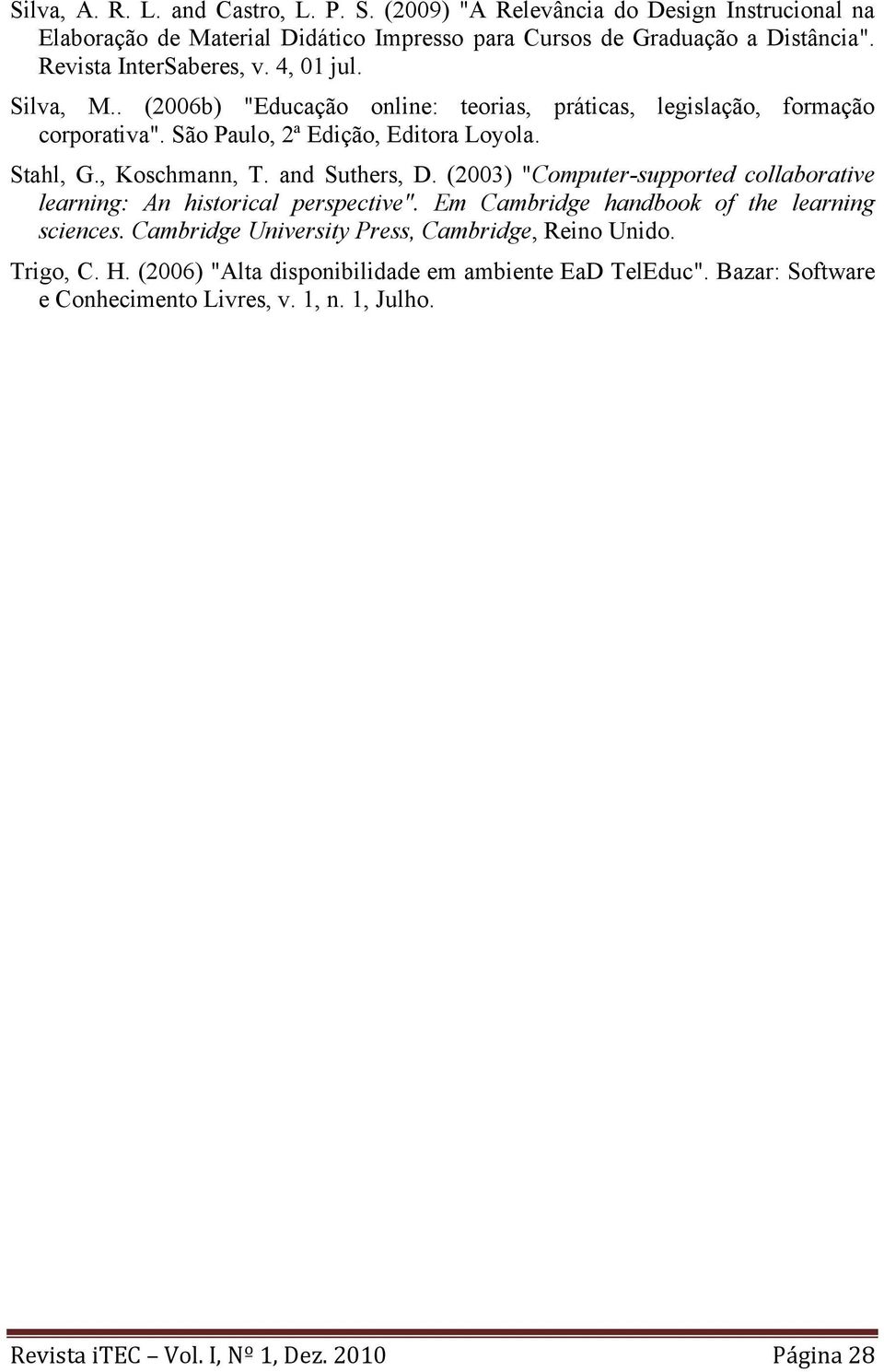 , Koschmann, T. and Suthers, D. (2003) "Computer-supported collaborative learning: An historical perspective". Em Cambridge handbook of the learning sciences.