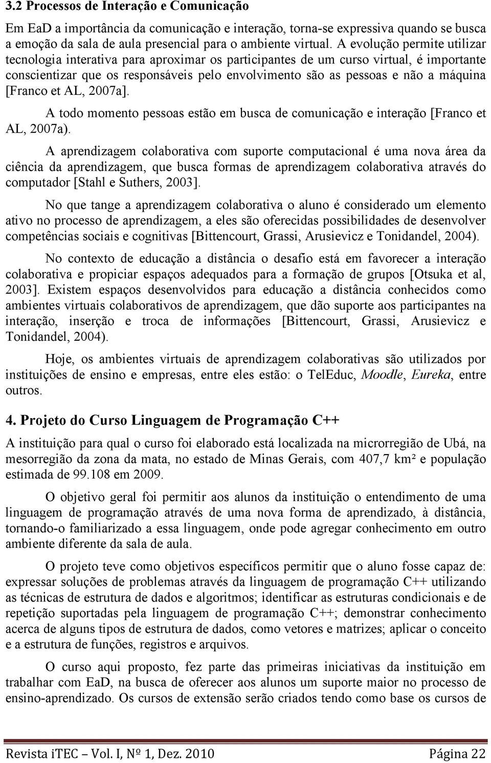 [Franco et AL, 2007a]. A todo momento pessoas estão em busca de comunicação e interação [Franco et AL, 2007a).