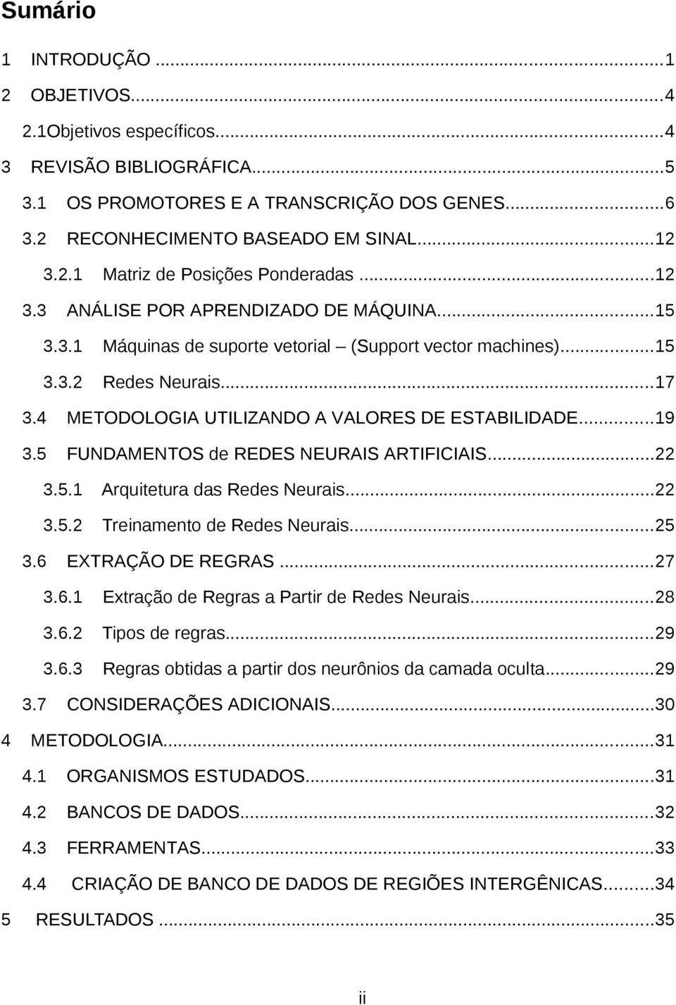 5 FUNDAMENTOS de REDES NEURAIS ARTIFICIAIS...22 3.5.1 Arquitetura das Redes Neurais...22 3.5.2 Treinamento de Redes Neurais...25 3.6 EXTRAÇÃO DE REGRAS...27 3.6.1 Extração de Regras a Partir de Redes Neurais.