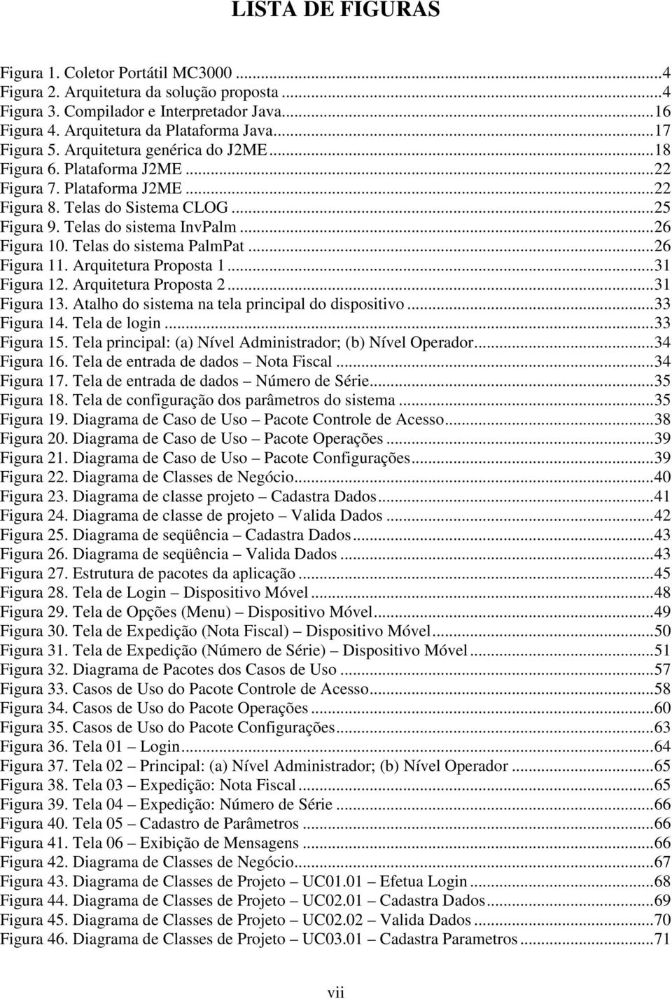 Telas do sistema PalmPat...26 Figura 11. Arquitetura Proposta 1...31 Figura 12. Arquitetura Proposta 2...31 Figura 13. Atalho do sistema na tela principal do dispositivo...33 Figura 14. Tela de login.