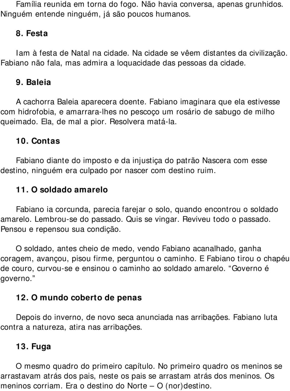 Fabiano imaginara que ela estivesse com hidrofobia, e amarrara-lhes no pescoço um rosário de sabugo de milho queimado. Ela, de mal a pior. Resolvera matá-la. 10.