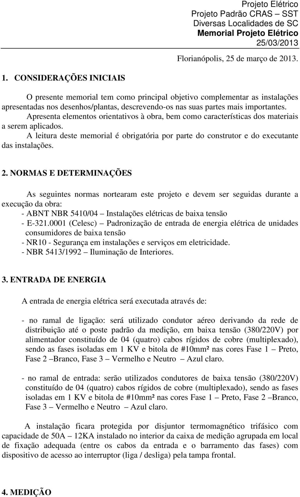 Apresenta elementos orientativos à obra, bem como características dos materiais a serem aplicados. A leitura deste memorial é obrigatória por parte do construtor e do executante das instalações. 2.