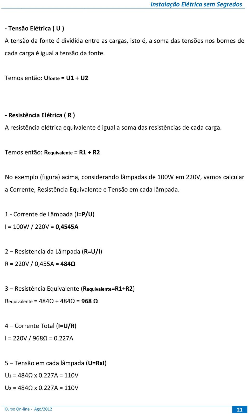 Temos então: Requivalente = R1 + R2 No exemplo (figura) acima, considerando lâmpadas de 100W em 220V, vamos calcular a Corrente, Resistência Equivalente e Tensão em cada lâmpada.