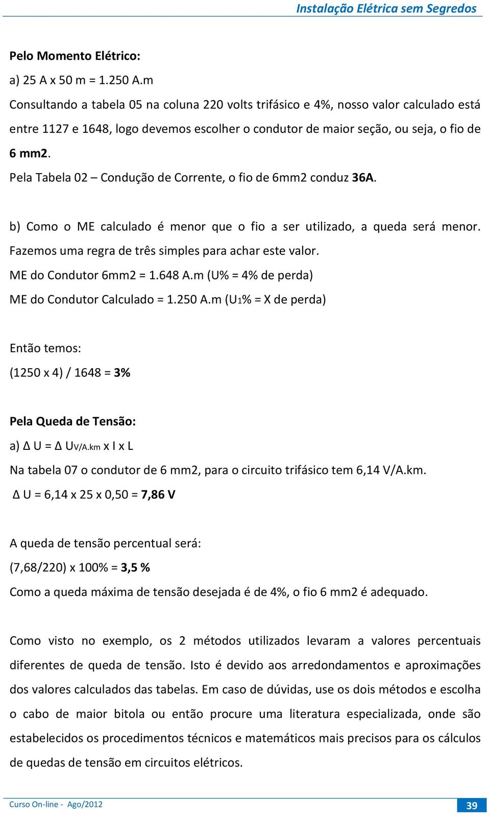 Pela Tabela 02 Condução de Corrente, o fio de 6mm2 conduz 36A. b) Como o ME calculado é menor que o fio a ser utilizado, a queda será menor. Fazemos uma regra de três simples para achar este valor.