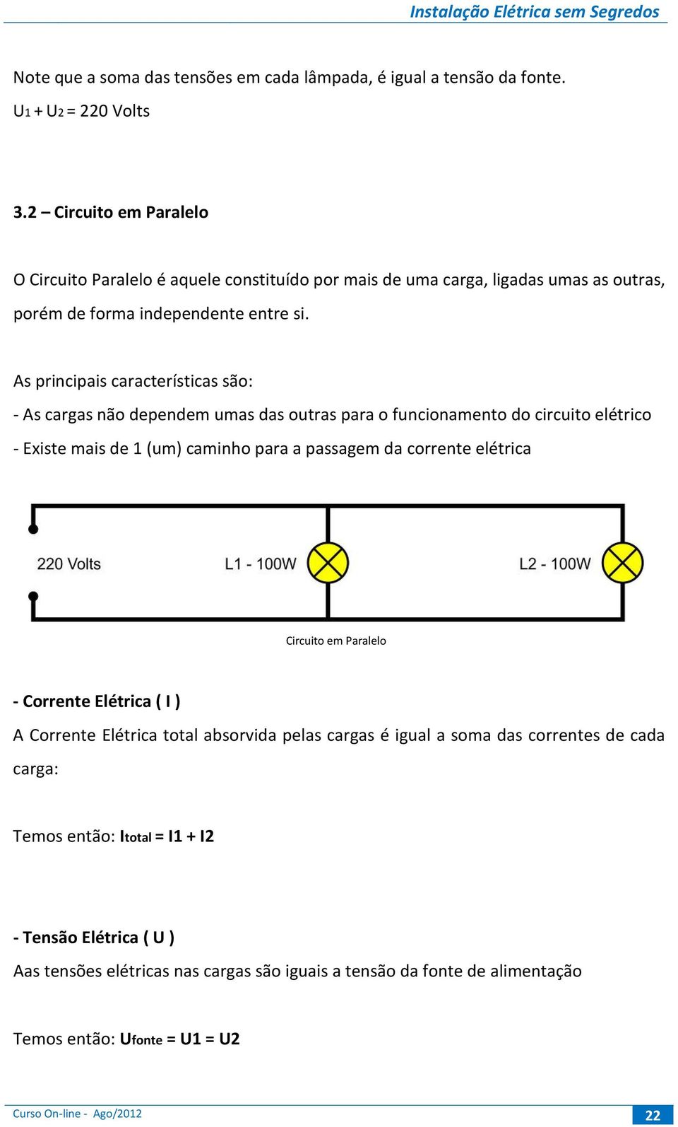 As principais características são: - As cargas não dependem umas das outras para o funcionamento do circuito elétrico - Existe mais de 1 (um) caminho para a passagem da corrente elétrica