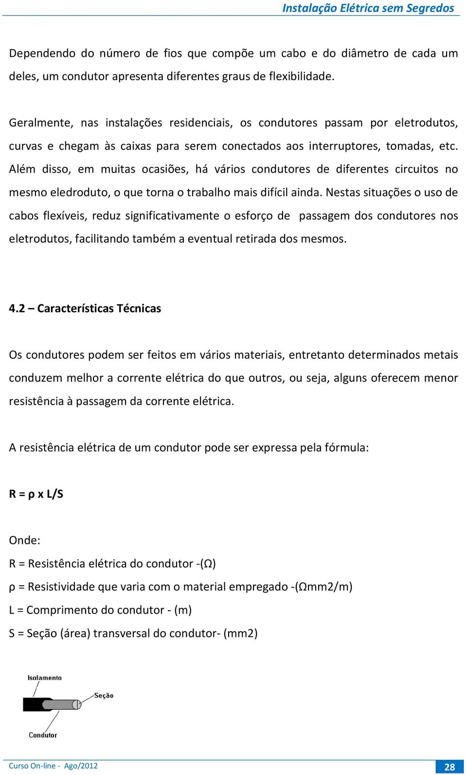 Além disso, em muitas ocasiões, há vários condutores de diferentes circuitos no mesmo eledroduto, o que torna o trabalho mais difícil ainda.