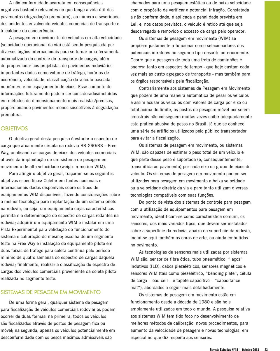 A pesagem em movimento de veículos em alta velocidade (velocidade operacional da via) está sendo pesquisada por diversos órgãos internacionais para se tornar uma ferramenta automatizada do controle