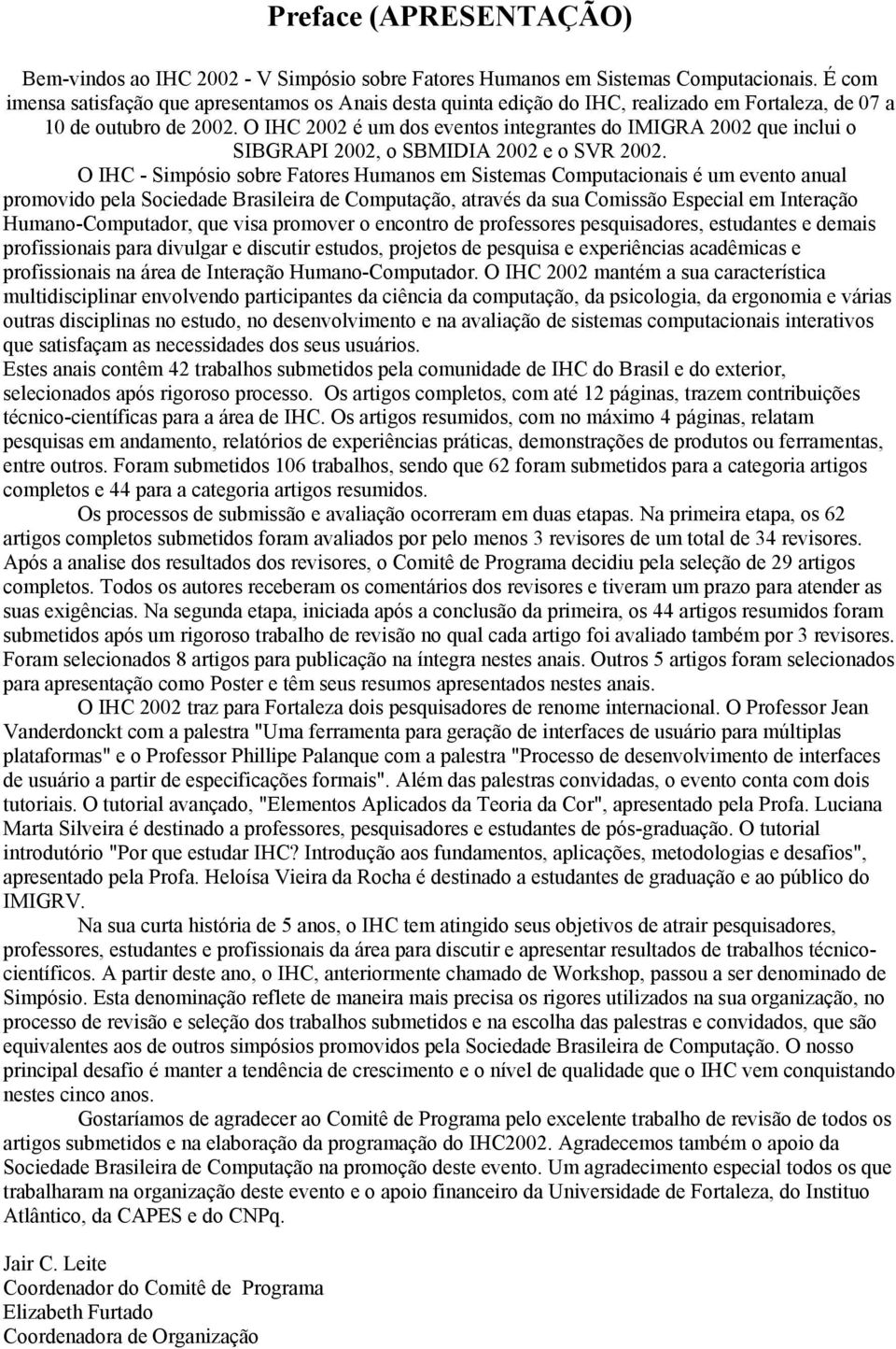 O IHC 2002 é um dos eventos integrantes do IMIGRA 2002 que inclui o SIBGRAPI 2002, o SBMIDIA 2002 e o SVR 2002.