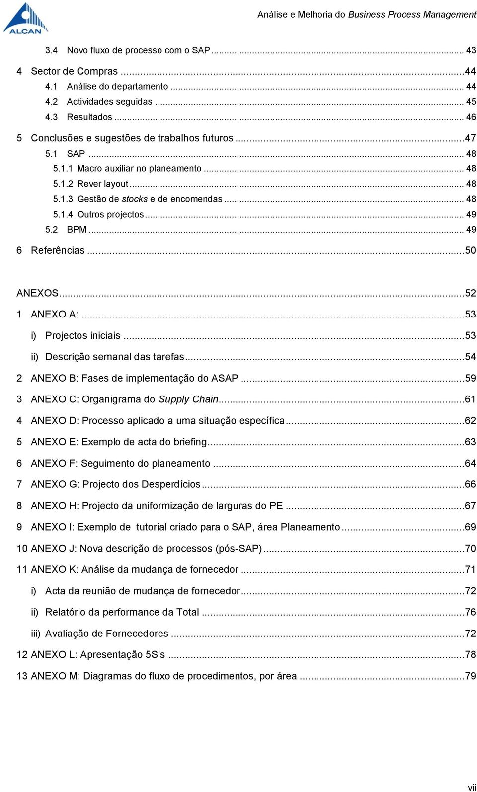 .. 52 1 ANEXO A:... 53 i) Projectos iniciais... 53 ii) Descrição semanal das tarefas... 54 2 ANEXO B: Fases de implementação do ASAP... 59 3 ANEXO C: Organigrama do Supply Chain.