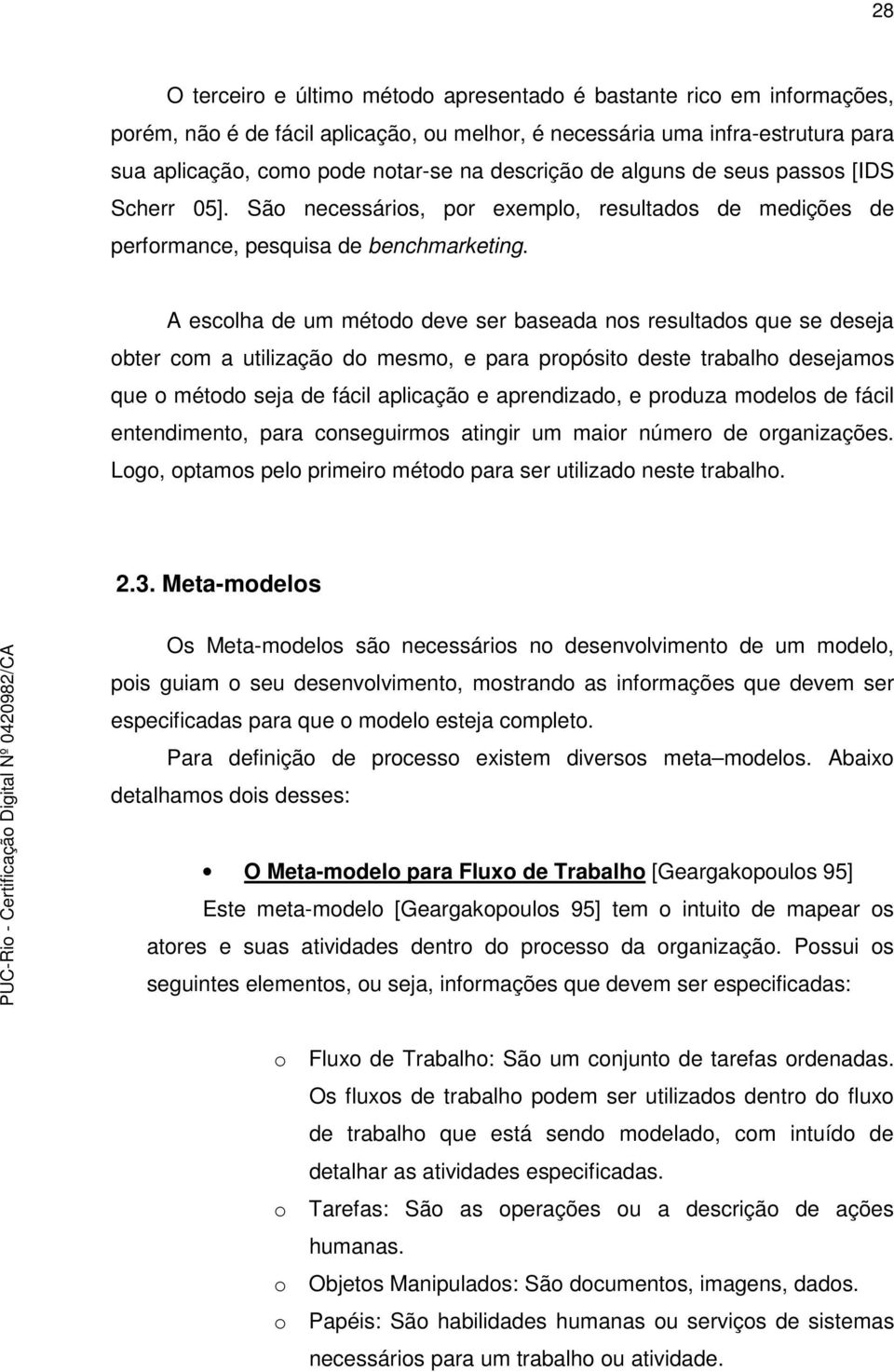 A escolha de um método deve ser baseada nos resultados que se deseja obter com a utilização do mesmo, e para propósito deste trabalho desejamos que o método seja de fácil aplicação e aprendizado, e