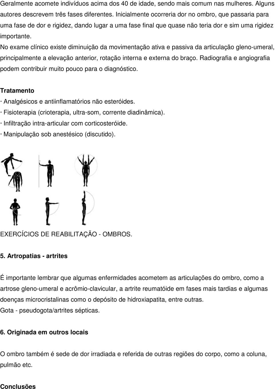 No exame clínico existe diminuição da movimentação ativa e passiva da articulação gleno-umeral, principalmente a elevação anterior, rotação interna e externa do braço.