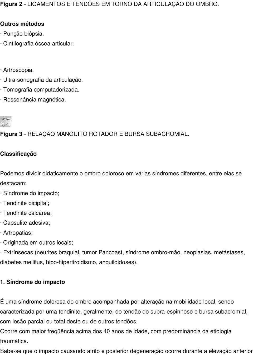 Classificação Podemos dividir didaticamente o ombro doloroso em várias síndromes diferentes, entre elas se destacam: Síndrome do impacto; Tendinite bicipital; Tendinite calcárea; Capsulite adesiva;