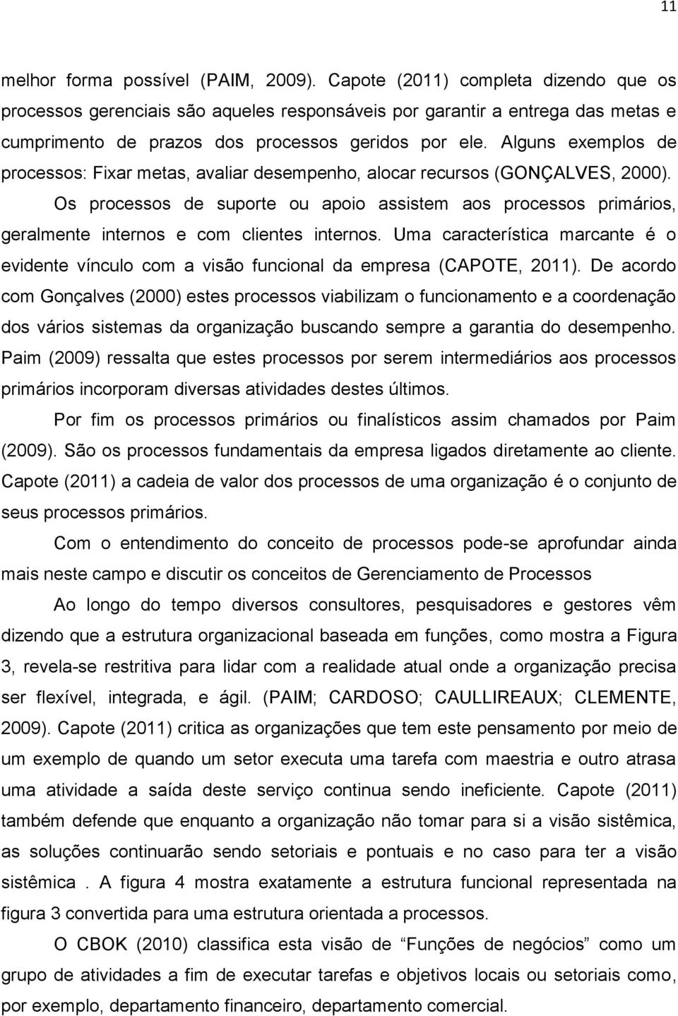 Alguns exemplos de processos: Fixar metas, avaliar desempenho, alocar recursos (GONÇALVES, 2000).