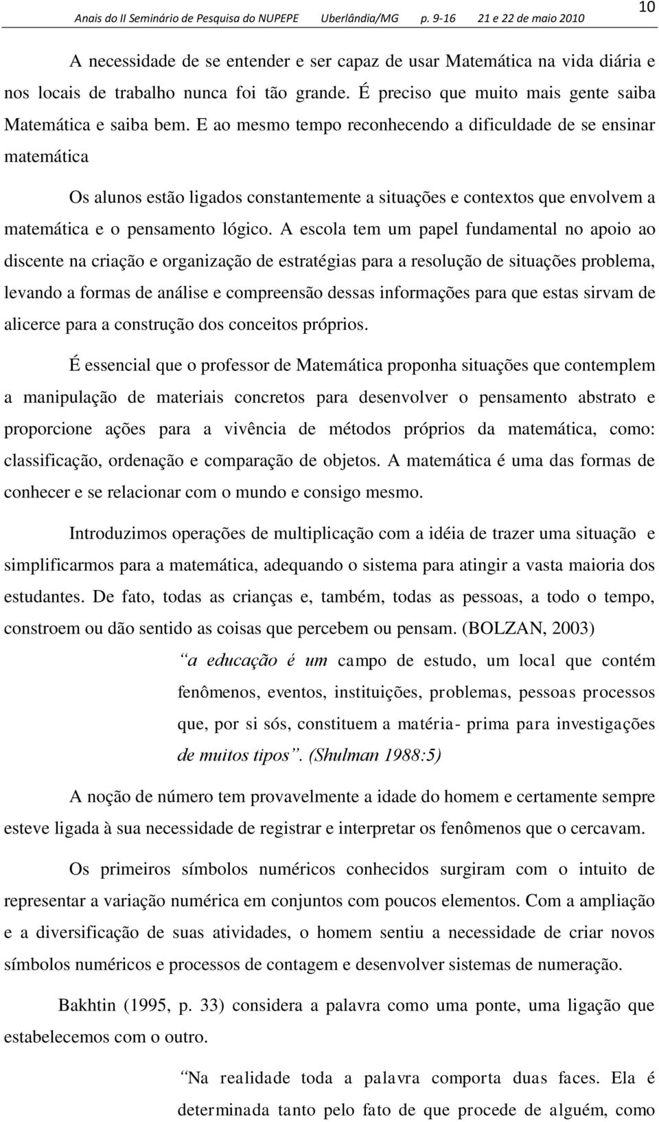 A escola tem um papel fundamental no apoio ao discente na criação e organização de estratégias para a resolução de situações problema, levando a formas de análise e compreensão dessas informações