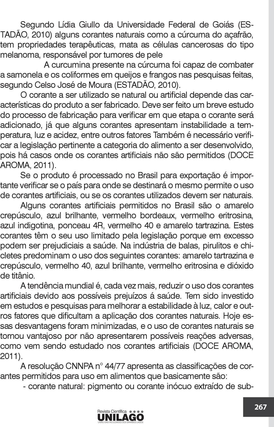 O corante a ser utilizado se natural ou artificial depende das características do produto a ser fabricado.