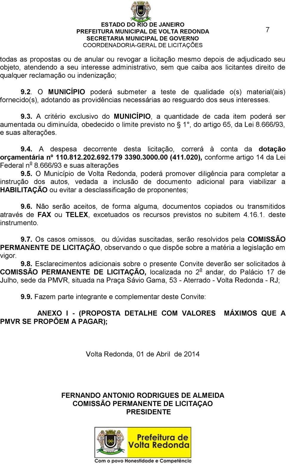 A critério exclusivo do MUNICÍPIO, a quantidade de cada item poderá ser aumentada ou diminuída, obedecido o limite previsto no 1, do artigo 65, da Lei 8.666/93, e suas alterações. 9.4.