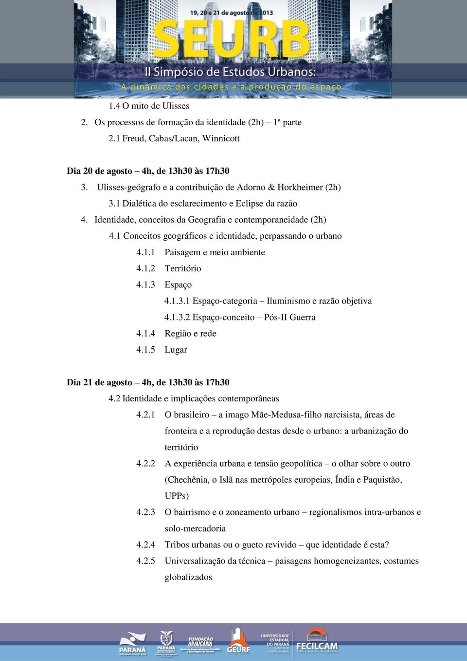 1 Conceitos geográficos e identidade, perpassando o urbano 4.1.1 Paisagem e meio ambiente 4.1.2 Território 4.1.3 Espaço 4.1.3.1 Espaço-categoria Iluminismo e razão objetiva 4.1.3.2 Espaço-conceito Pós-II Guerra 4.