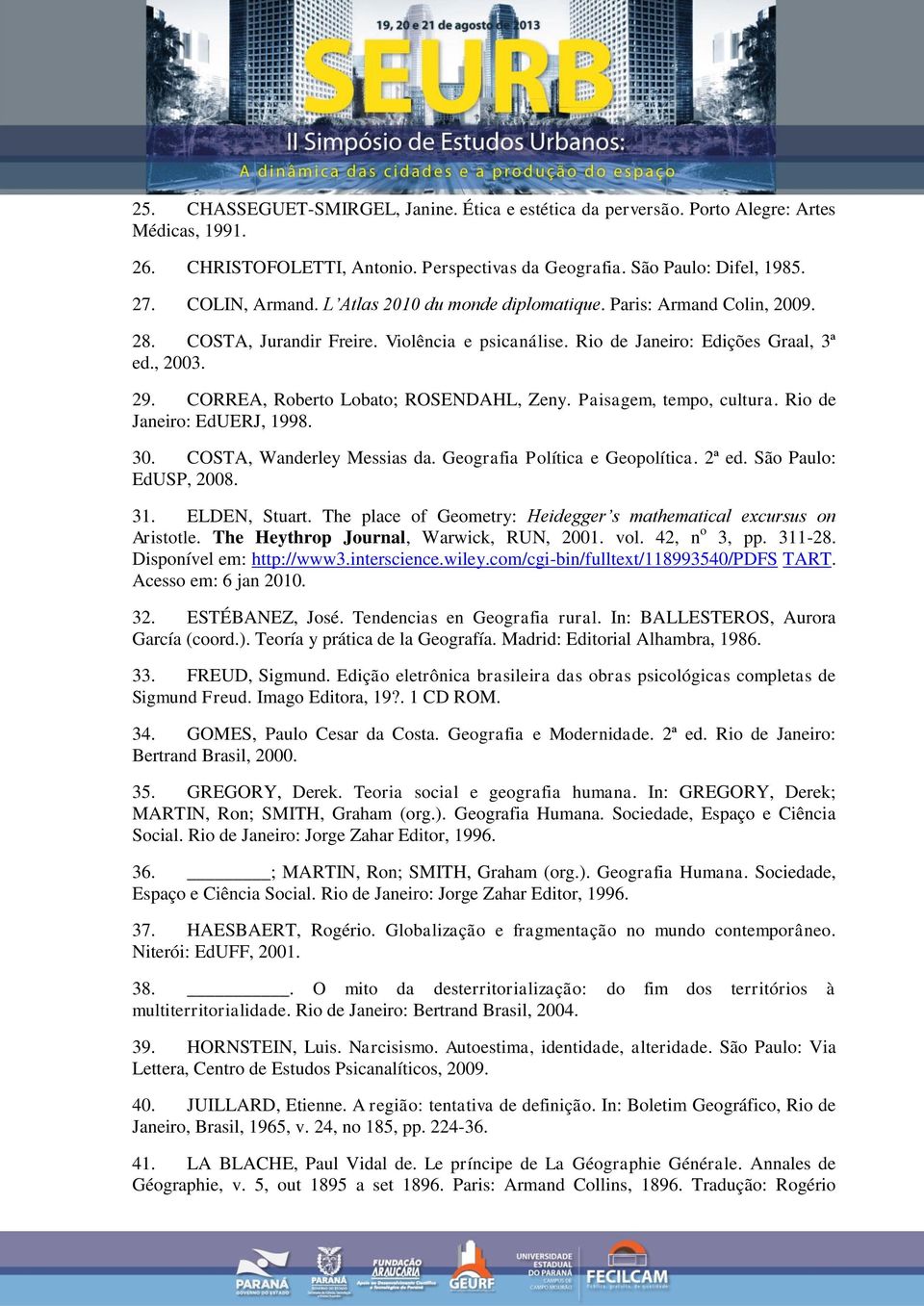 CORREA, Roberto Lobato; ROSENDAHL, Zeny. Paisagem, tempo, cultura. Rio de Janeiro: EdUERJ, 1998. 30. COSTA, Wanderley Messias da. Geografia Política e Geopolítica. 2ª ed. São Paulo: EdUSP, 2008. 31.