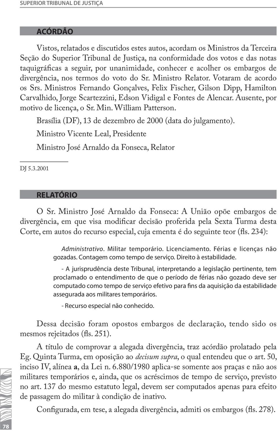 Ministros Fernando Gonçalves, Felix Fischer, Gilson Dipp, Hamilton Carvalhido, Jorge Scartezzini, Edson Vidigal e Fontes de Alencar. Ausente, por motivo de licença, o Sr. Min. William Patterson.