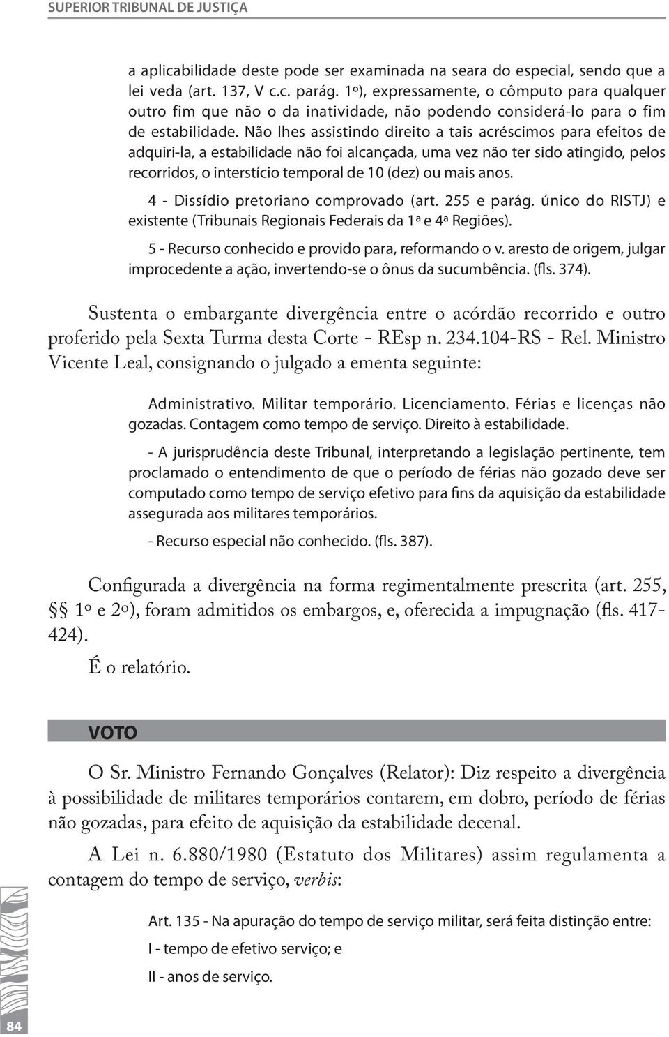 Não lhes assistindo direito a tais acréscimos para efeitos de adquiri-la, a estabilidade não foi alcançada, uma vez não ter sido atingido, pelos recorridos, o interstício temporal de 10 (dez) ou mais