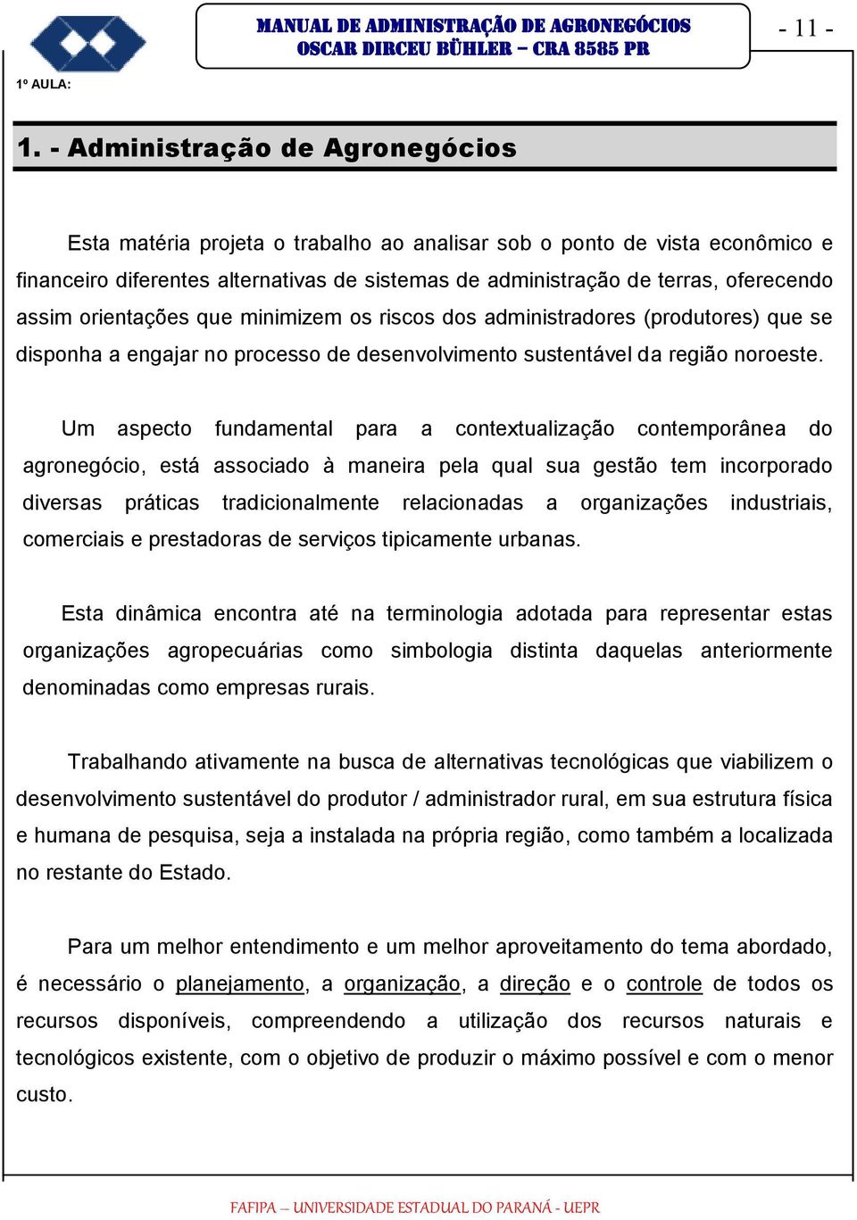 assim orientações que minimizem os riscos dos administradores (produtores) que se disponha a engajar no processo de desenvolvimento sustentável da região noroeste.